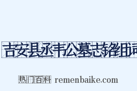 吉安县丞韦公墓志铭组词是什么意思的图片
